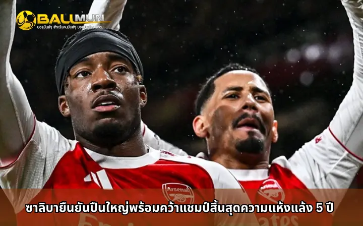 ดูบอลสด ซาลิบายืนยันปืนใหญ่พร้อมคว้าแชมป์สิ้นสุดความแห้งแล้ง 5 ปี